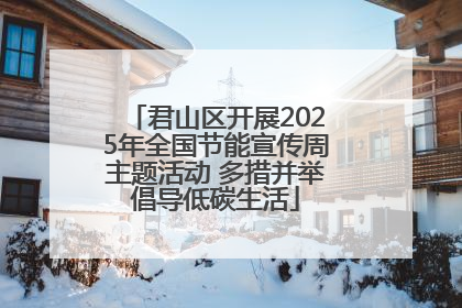 君山区开展2025年全国节能宣传周主题活动 多措并举倡导低碳生活