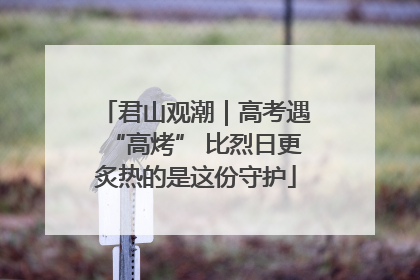 君山观潮｜高考遇“高烤” 比烈日更炙热的是这份守护