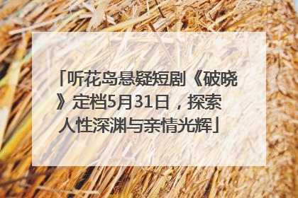 听花岛悬疑短剧《破晓》定档5月31日，探索人性深渊与亲情光辉