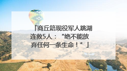 商丘籍现役军人跳湖连救5人：“绝不能放弃任何一条生命！”