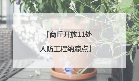 商丘开放11处人防工程纳凉点