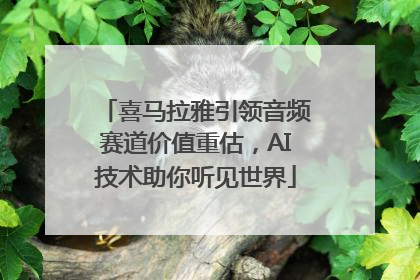 喜马拉雅引领音频赛道价值重估，AI技术助你听见世界