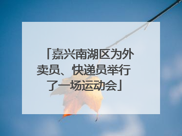 嘉兴南湖区为外卖员、快递员举行了一场运动会