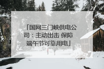 国网三门峡供电公司：主动出击 保障端午节可靠用电