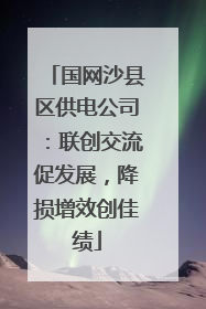 国网沙县区供电公司：联创交流促发展，降损增效创佳绩