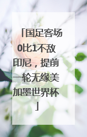 国足客场0比1不敌印尼，提前一轮无缘美加墨世界杯