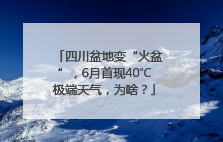 四川盆地变“火盆”，6月首现40℃极端天气，为啥？