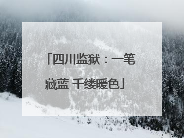 四川监狱：一笔藏蓝 千缕暖色