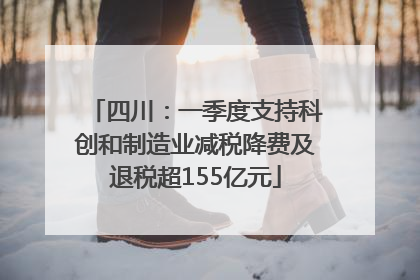 四川：一季度支持科创和制造业减税降费及退税超155亿元