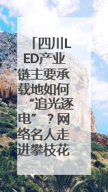 四川LED产业链主要承载地如何“追光逐电”？网络名人走进攀枝花找答案｜网络名人四川行