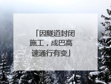 因隧道封闭施工，成巴高速通行有变