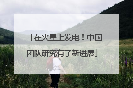 在火星上发电！中国团队研究有了新进展