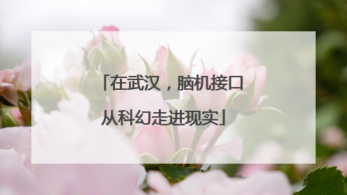 在武汉，脑机接口从科幻走进现实