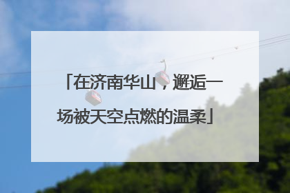 在济南华山，邂逅一场被天空点燃的温柔