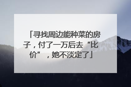 寻找周边能种菜的房子，付了一万后去“比价”，她不淡定了