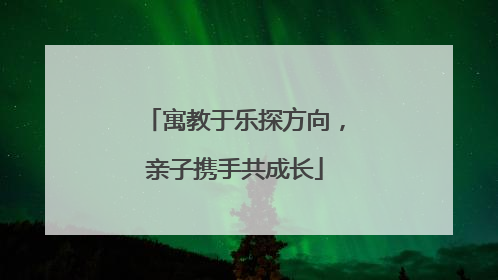寓教于乐探方向，亲子携手共成长