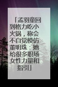 孟羽童回到格力吃小火锅，称会不自觉模仿董明珠：她给很多职场女性力量和指引