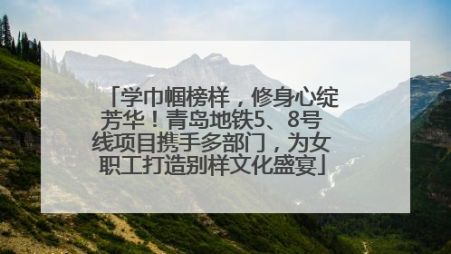 学巾帼榜样，修身心绽芳华！青岛地铁5、8号线项目携手多部门，为女职工打造别样文化盛宴