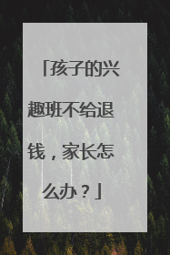 孩子的兴趣班不给退钱，家长怎么办？