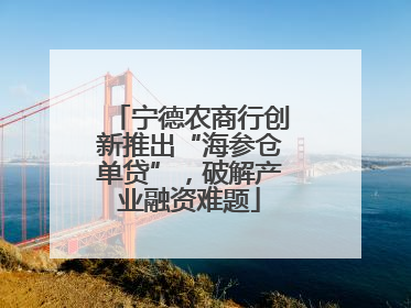 宁德农商行创新推出“海参仓单贷”，破解产业融资难题