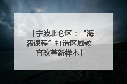 宁波北仑区：“海濡课程”打造区域教育改革新样本