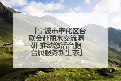宁波市奉化区台联会赴丽水交流调研 推动激活台胞台属服务新生态