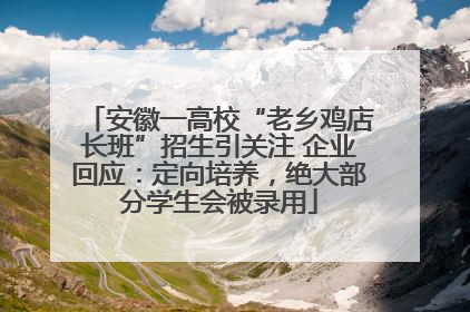 安徽一高校“老乡鸡店长班”招生引关注 企业回应：定向培养，绝大部分学生会被录用