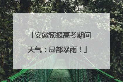 安徽预报高考期间天气：局部暴雨！