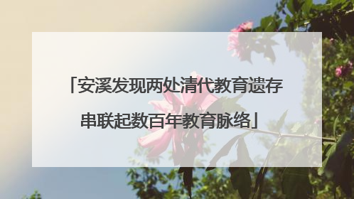 安溪发现两处清代教育遗存 串联起数百年教育脉络