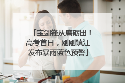 宝剑锋从磨砺出！高考首日，刚刚镇江发布暴雨蓝色预警