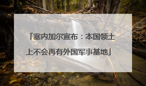 塞内加尔宣布：本国领土上不会再有外国军事基地