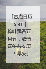 壹点日历5.31｜粽叶飘香五月五，浓情端午共安康！早安