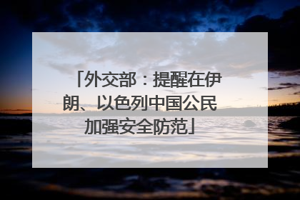 外交部：提醒在伊朗、以色列中国公民加强安全防范
