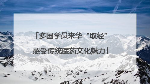 多国学员来华“取经” 感受传统医药文化魅力