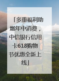 多重福利助燃年中消费，中信银行信用卡618购物节优惠全新上线