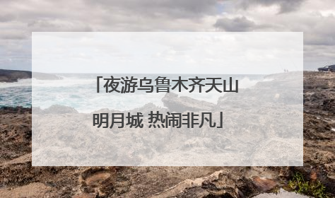 夜游乌鲁木齐天山明月城 热闹非凡