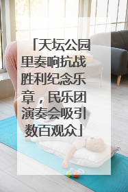 天坛公园里奏响抗战胜利纪念乐章，民乐团演奏会吸引数百观众