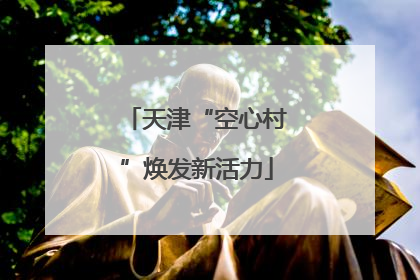 天津“空心村”焕发新活力