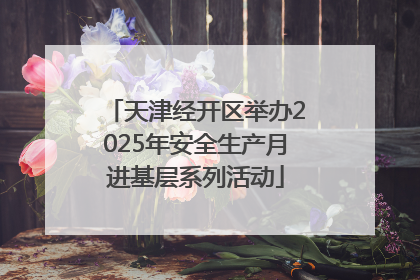 天津经开区举办2025年安全生产月进基层系列活动