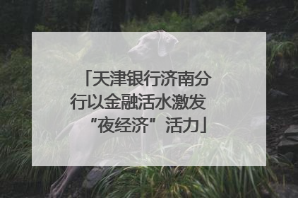天津银行济南分行以金融活水激发“夜经济”活力
