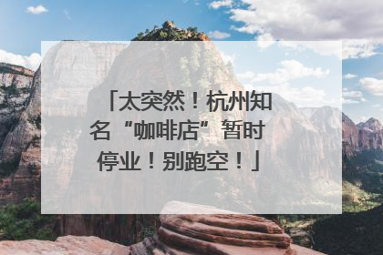 太突然！杭州知名“咖啡店”暂时停业！别跑空！