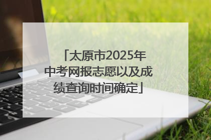 太原市2025年中考网报志愿以及成绩查询时间确定