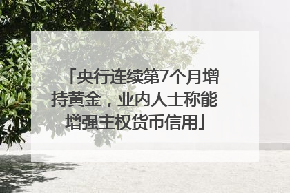 央行连续第7个月增持黄金，业内人士称能增强主权货币信用