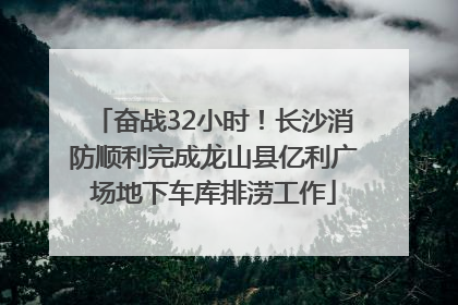 奋战32小时！长沙消防顺利完成龙山县亿利广场地下车库排涝工作