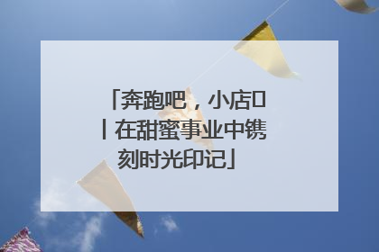 奔跑吧，小店㊶丨在甜蜜事业中镌刻时光印记
