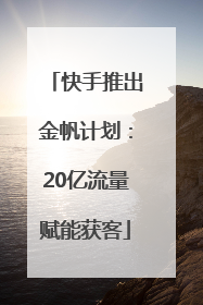 快手推出金帆计划：20亿流量赋能获客