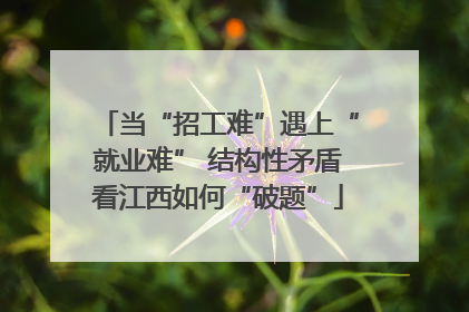 当“招工难”遇上“就业难” 结构性矛盾看江西如何“破题”