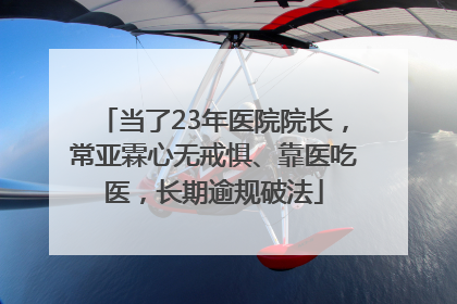 当了23年医院院长，常亚霖心无戒惧、靠医吃医，长期逾规破法