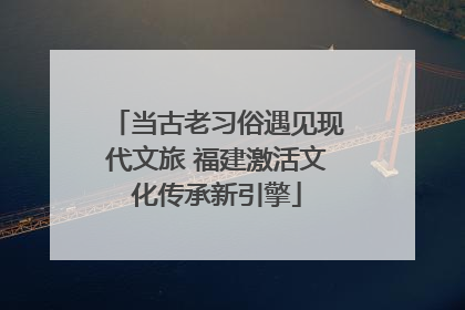 当古老习俗遇见现代文旅 福建激活文化传承新引擎