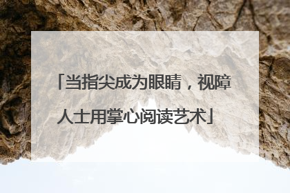 当指尖成为眼睛，视障人士用掌心阅读艺术